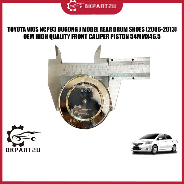 TOYOTA VIOS NCP93 DUGONG J MODEL REAR DRUM SHOES (2006-2013) FRONT CALIPER PISTON 54MMX46.5 MADE BY OEM PRICE PER PCS