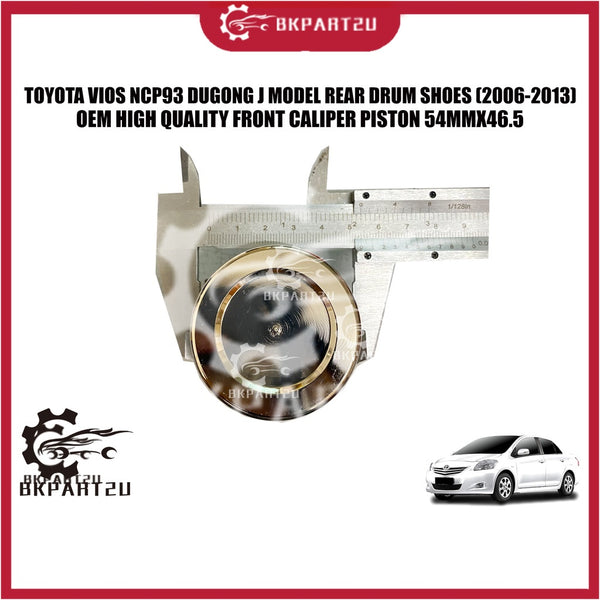 TOYOTA VIOS NCP93 DUGONG J MODEL REAR DRUM SHOES (2006-2013) FRONT CALIPER PISTON 54MMX46.5 MADE BY OEM PRICE PER PCS